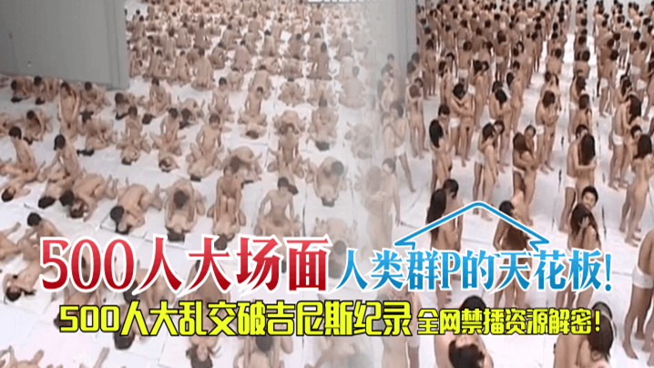 【500人“大场面】人类群P的天花板！500人大乱交破吉尼斯纪录，全网禁播资源解密！！！ 海报