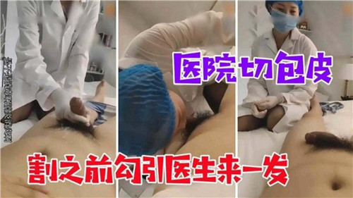 医院切包皮割之前勾引医生来一发 海报