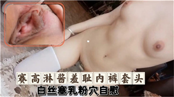 赛高淋酱内裤套头羞耻自慰！白丝塞乳玩弄粉嫩小穴，高潮喷水！ 海报