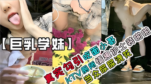 真实勾引吃面小哥KTV厕所情趣护士装啪啪当众尿尿浇花 海报